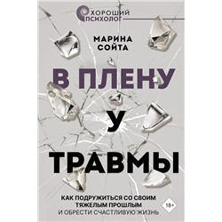 АСТ Марина Сойта "В плену у травмы. Как подружиться со своим тяжелым прошлым и обрести счастливую жизнь"