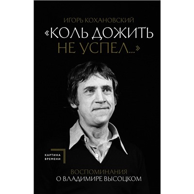 428625 АСТ Игорь Кохановский "Воспоминания о Владимире Высоцком. "Коль дожить не успел...""