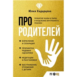 АСТ Юлия Хадарцева "Про родителей. Принятие мамы и папы и исцеление внутреннего ребенка"