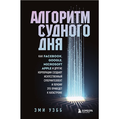 Эксмо Эми Уэбб "Алгоритм судного дня. Как Facebook, Google, Microsoft, Apple и другие корпорации создают искусственный суперинтеллект и почему это приведет к катастрофе"