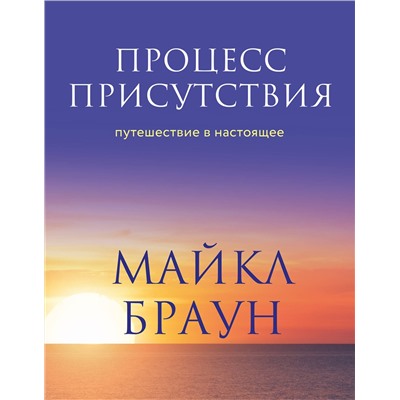 Эксмо Майкл Браун "Процесс присутствия. Путешествие в настоящее"