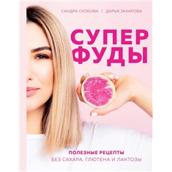 Эксмо Сандра Скобова, Дарья Захарова "Суперфуды. Полезные рецепты без сахара, глютена и лактозы"