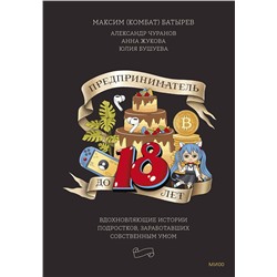 Эксмо Максим Батырев, Александр Чуранов, Анна Жукова, Юлия Бушуева "Предприниматель до 18 лет. Вдохновляющие истории подростков, заработавших собственным умом"