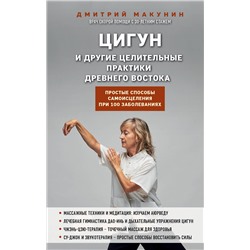 Эксмо Дмитрий Макунин "Цигун и другие целительные практики древнего Востока. Простые способы самоисцеления при 100 заболеваниях"
