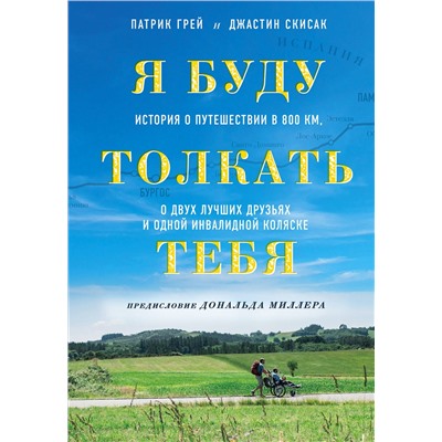 Эксмо Патрик Грей, Джастин Скисак "Я буду толкать тебя. История о путешествии в 800 км, о двух лучших друзьях и одной инвалидной коляске"