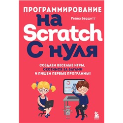 Эксмо Рейна Бердитт "Программирование на Scratch с нуля. Создаем веселые игры, охотимся за багами и пишем первые программы!"