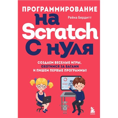 Эксмо Рейна Бердитт "Программирование на Scratch с нуля. Создаем веселые игры, охотимся за багами и пишем первые программы!"