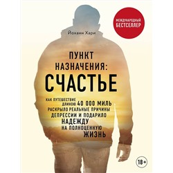 Эксмо Хари Йоханн "Пункт назначения: счастье. Как путешествие длиною 40 000 миль раскрыло реальные причины депрессии и подарило надежду на полноценную жизнь"