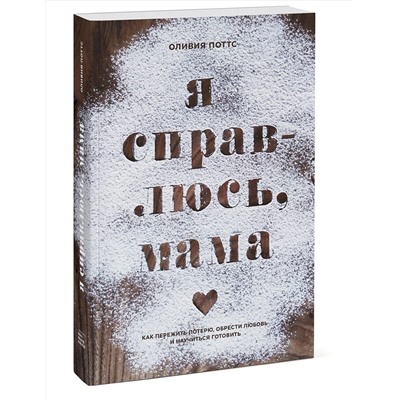 Эксмо Оливия Поттс "Я справлюсь, мама. Как пережить потерю, обрести любовь и научиться готовить"