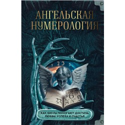 АСТ . "Ангельская нумерология. Как числа помогают достичь любви, успеха и счастья"