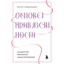 Эксмо Питер Ловенхайм "Основа привязанности. Как детство формирует наши отношения"