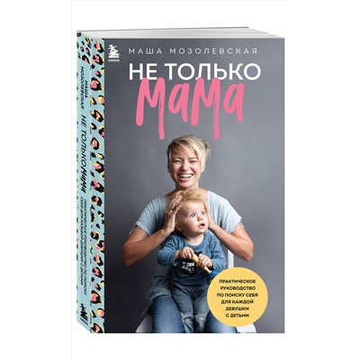 Эксмо Маша Мозолевская "Не только мама. Практическое руководство по поиску себя для каждой девушки с детьми"