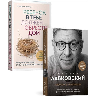 Эксмо Шталь Стефани, Лабковский Михаил "Комплект из 2-х книг: Ребенок в тебе должен обрести дом. Вернуться в детство, чтобы исправить взрослые ошибки + Люблю и понимаю. Как растить детей счастливыми (и не сойти с ума от беспокойства)"