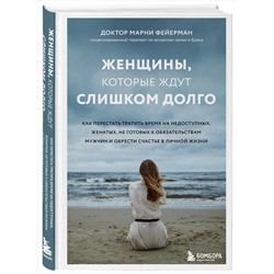 Эксмо Марни Фейерман "Женщины, которые ждут слишком долго. Как перестать тратить время на недоступных, женатых, не готовых к обязательствам мужчин, и обрести счастье в личной жизни"
