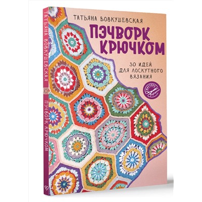 АСТ Татьяна Вовкушевская "Пэчворк крючком. 30 идей для лоскутного вязания"