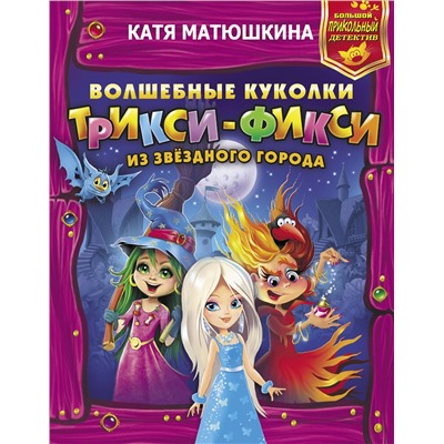 АСТ Катя Матюшкина "Волшебные куколки Трикси-Фикси из Звездного города"