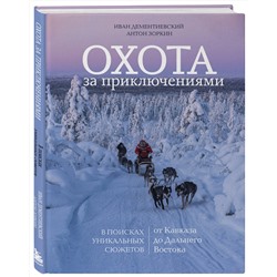 Эксмо Иван Дементиевский, Антон Зоркин "Охота за приключениями. В поисках уникальных сюжетов от Кавказа до Дальнего Востока"