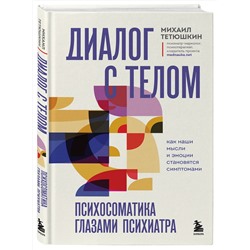 Эксмо Михаил Тетюшкин "Диалог с телом. Психосоматика глазами психиатра. Как наши мысли и эмоции становятся симптомами"