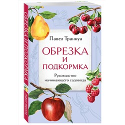 Эксмо Павел Траннуа "Обрезка и подкормка. Руководство начинающего садовода"