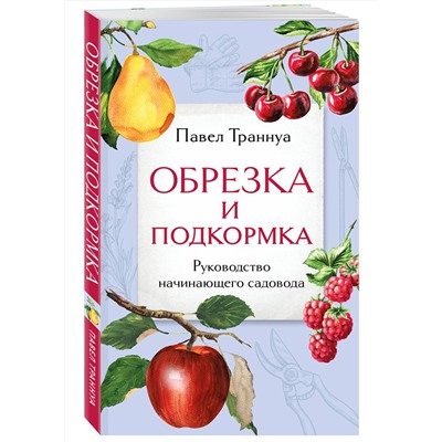 Эксмо Павел Траннуа "Обрезка и подкормка. Руководство начинающего садовода"