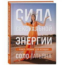 Эксмо Татьяна Соло "Сила сексуальной энергии. Книга-тренинг для женщин"
