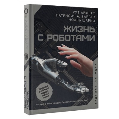 АСТ Рут Айлетт, Патрисия А. Варгас, Ноэль Шарки "Жизнь с роботами. Что нужно знать каждому беспокоящемуся человеку"