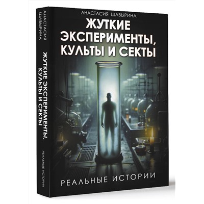 АСТ Анастасия Шавырина "Жуткие эксперименты, культы и секты. Реальные истории"