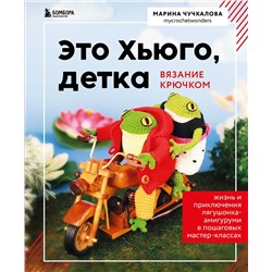 Эксмо Марина Чучкалова "Это Хьюго, детка. Амигуруми-лягушонок: жизнь и приключения в пошаговых мастер-классах"