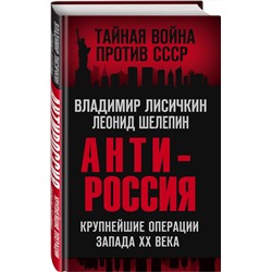 Эксмо Владимир Лисичкин, Леонид Шелепин "АнтиРоссия. Крупнейшие операции Запада XX века"