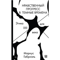 АСТ Маркус Габриэль "Нравственный прогресс в темные времена. Этика для XXI века"