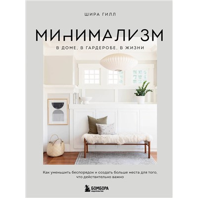 Эксмо Шира Гилл "Минимализм в доме, в гардеробе, в жизни. Как уменьшить беспорядок и создать больше места для того, что действительно важно"