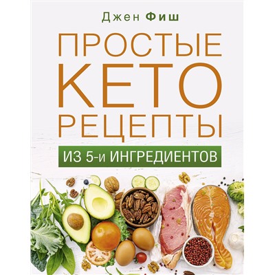 АСТ Джен Фиш "Простые кеторецепты из пяти ингредиентов"
