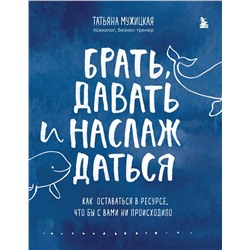 Эксмо Татьяна Мужицкая "Брать, давать и наслаждаться. Как оставаться в ресурсе, что бы с вами ни происходило"