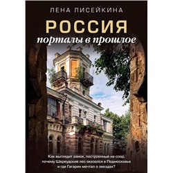 АСТ Лена Лисейкина "Россия: порталы в прошлое. Как выглядит замок, построенный на спор, почему Шервудский лес оказался в Подмосковье и где Гагарин мечтал о звездах?"