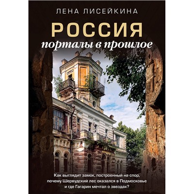 АСТ Лена Лисейкина "Россия: порталы в прошлое. Как выглядит замок, построенный на спор, почему Шервудский лес оказался в Подмосковье и где Гагарин мечтал о звездах?"
