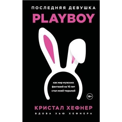 Эксмо Кристал Хефнер "Последняя девушка PLAYBOY. Как мир мужских фантазий на 10 лет стал моей тюрьмой"