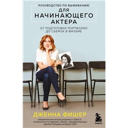 Эксмо Дженна Фишер "Руководство по выживанию для начинающего актера. От подготовки портфолио до съемок в фильме"