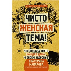 АСТ Макарова Е. "Чисто женская тема! Что должна знать каждая дама о своем здоровье"