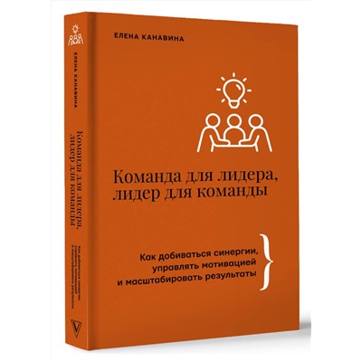 АСТ Елена Канавина "Команда для лидера, лидер для команды. Как добиваться синергии, управлять мотивацией и масштабировать результаты"