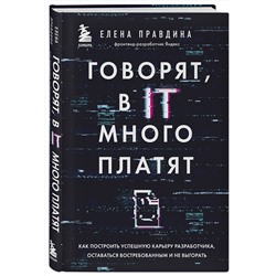 Эксмо Елена Правдина "Говорят, в IT много платят. Как построить успешную карьеру разработчика, оставаться востребованным и не выгорать"