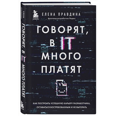 Эксмо Елена Правдина "Говорят, в IT много платят. Как построить успешную карьеру разработчика, оставаться востребованным и не выгорать"