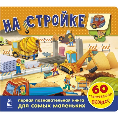 АСТ . "На стройке. 60 удивительных окошек"