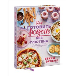 Эксмо Бекки Экселл "Как готовить вкусно без глютена: от спагетти и пиццы до тортов и французских багетов."