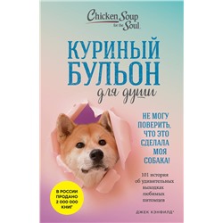 Эксмо Джек Кэнфилд, Марк Виктор Хансен, Дженнифер Кваша "Куриный бульон для души. Не могу поверить, что это сделала моя собака! 101 история об удивительных выходках любимых питомцев"