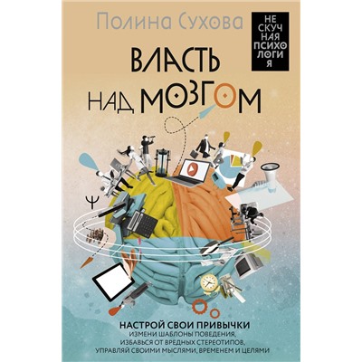 АСТ Полина Сухова "Власть над мозгом. Настрой свои привычки: измени шаблоны поведения, избавься от вредных стереотипов, управляй своими мыслями, временем и целями"