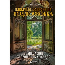 Эксмо Мария Серегина "Забытые сокровища Подмосковья. Великолепие заброшенных усадеб"