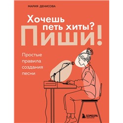 Эксмо Мария Денисова "Хочешь петь хиты? Пиши! Простые правила создания песни"