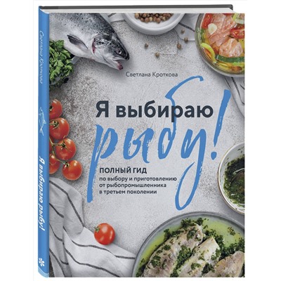 Эксмо Светлана Кроткова "Я выбираю рыбу! Полный гид по выбору и приготовлению от рыбопромышленника в третьем поколении"