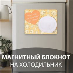 Магнит на холодильник с блоком для записей «Я без тебя, как пельмешки без мазика», 14×10.5 см