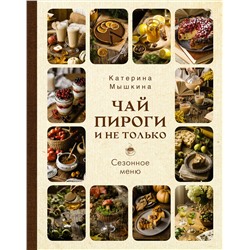 АСТ Катерина Мышкина "Чай, пироги и не только. Сезонное меню"